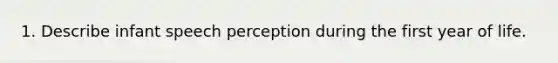 1. Describe infant speech perception during the first year of life.