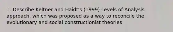 1. Describe Keltner and Haidt's (1999) Levels of Analysis approach, which was proposed as a way to reconcile the evolutionary and social constructionist theories