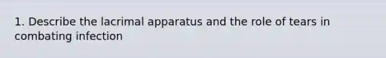 1. Describe the lacrimal apparatus and the role of tears in combating infection