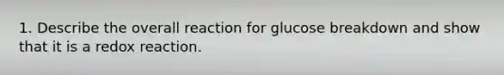 1. Describe the overall reaction for glucose breakdown and show that it is a redox reaction.