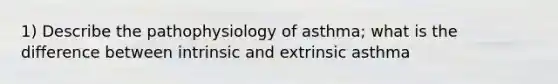 1) Describe the pathophysiology of asthma; what is the difference between intrinsic and extrinsic asthma