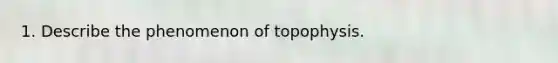 1. Describe the phenomenon of topophysis.