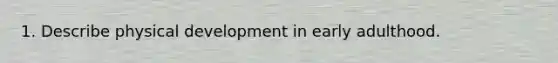 1. Describe physical development in early adulthood.