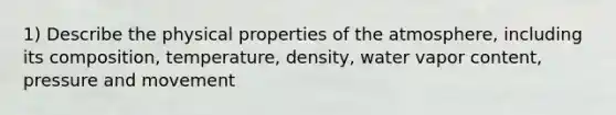 1) Describe the physical properties of the atmosphere, including its composition, temperature, density, water vapor content, pressure and movement