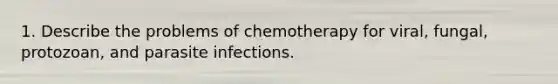 1. Describe the problems of chemotherapy for viral, fungal, protozoan, and parasite infections.