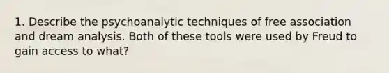 1. Describe the psychoanalytic techniques of free association and dream analysis. Both of these tools were used by Freud to gain access to what?