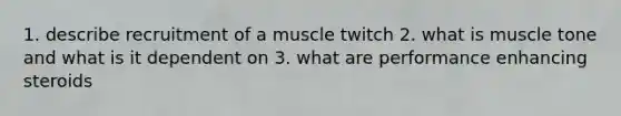 1. describe recruitment of a muscle twitch 2. what is muscle tone and what is it dependent on 3. what are performance enhancing steroids