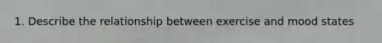 1. Describe the relationship between exercise and mood states