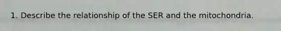 1. Describe the relationship of the SER and the mitochondria.