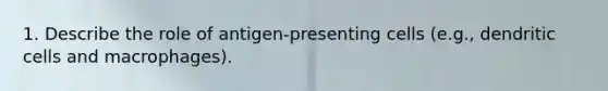 1. Describe the role of antigen-presenting cells (e.g., dendritic cells and macrophages).