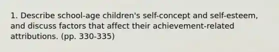 1. Describe school-age children's self-concept and self-esteem, and discuss factors that affect their achievement-related attributions. (pp. 330-335)