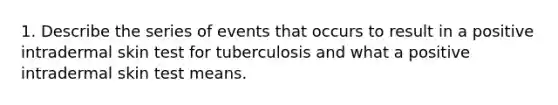 1. Describe the series of events that occurs to result in a positive intradermal skin test for tuberculosis and what a positive intradermal skin test means.