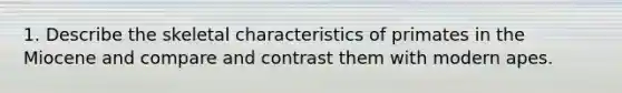 1. Describe the skeletal characteristics of primates in the Miocene and compare and contrast them with modern apes.