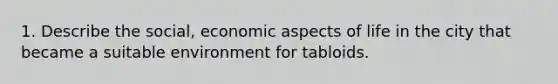 1. Describe the social, economic aspects of life in the city that became a suitable environment for tabloids.