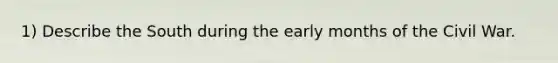 1) Describe the South during the early months of the Civil War.
