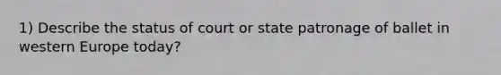 1) Describe the status of court or state patronage of ballet in western Europe today?