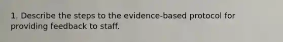 1. Describe the steps to the evidence-based protocol for providing feedback to staff.