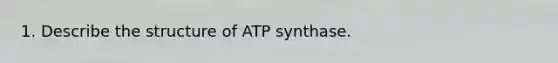 1. Describe the structure of ATP synthase.