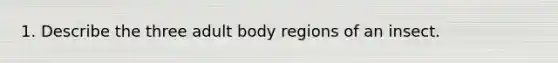 1. Describe the three adult body regions of an insect.