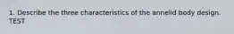 1. Describe the three characteristics of the annelid body design. TEST