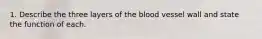 1. Describe the three layers of the blood vessel wall and state the function of each.