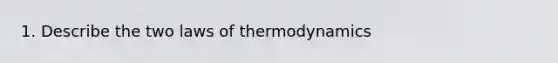 1. Describe the two laws of thermodynamics