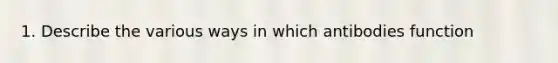 1. Describe the various ways in which antibodies function