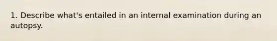 1. Describe what's entailed in an internal examination during an autopsy.