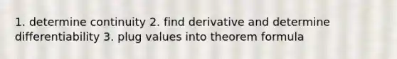 1. determine continuity 2. find derivative and determine differentiability 3. plug values into theorem formula