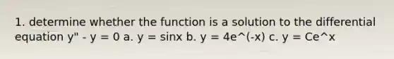 1. determine whether the function is a solution to the differential equation y" - y = 0 a. y = sinx b. y = 4e^(-x) c. y = Ce^x