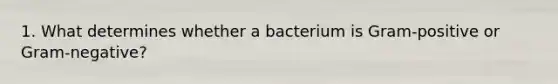 1. What determines whether a bacterium is Gram-positive or Gram-negative?