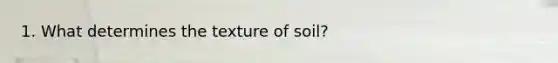 1. What determines the texture of soil?