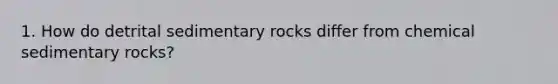 1. How do detrital sedimentary rocks differ from chemical sedimentary rocks?