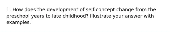 1. How does the development of self-concept change from the preschool years to late childhood? Illustrate your answer with examples.