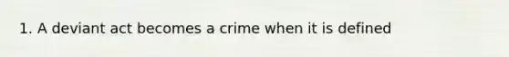 1. A deviant act becomes a crime when it is defined