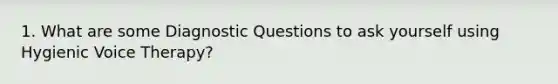 1. What are some Diagnostic Questions to ask yourself using Hygienic Voice Therapy?