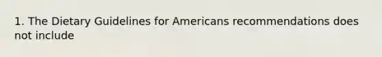 1. The Dietary Guidelines for Americans recommendations does not include