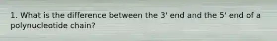 1. What is the difference between the 3' end and the 5' end of a polynucleotide chain?