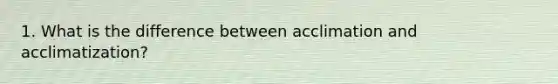 1. What is the difference between acclimation and acclimatization?