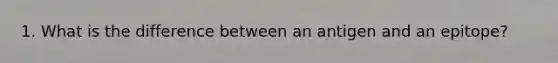 1. What is the difference between an antigen and an epitope?