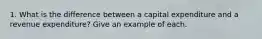 1. What is the difference between a capital expenditure and a revenue expenditure? Give an example of each.