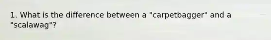 1. What is the difference between a "carpetbagger" and a "scalawag"?