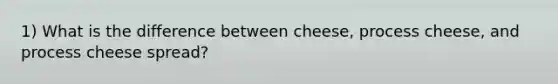 1) What is the difference between cheese, process cheese, and process cheese spread?