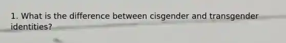1. What is the difference between cisgender and transgender identities?