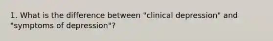 1. What is the difference between "clinical depression" and "symptoms of depression"?