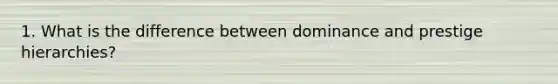 1. What is the difference between dominance and prestige hierarchies?