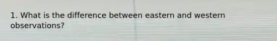 1. What is the difference between eastern and western observations?