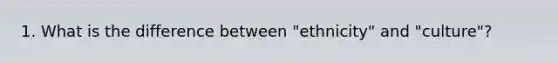 1. What is the difference between "ethnicity" and "culture"?