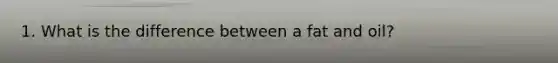 1. What is the difference between a fat and oil?