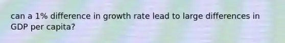 can a 1% difference in growth rate lead to large differences in GDP per capita?